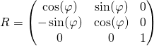 R=\begin{pmatrix}\cos(\varphi) & \sin(\varphi) & 0\\-\sin(\varphi) & \cos(\varphi) & 0\\0 & 0 & 1 \end{pmatrix} 